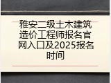 雅安二级土木建筑造价工程师报名官网入口及2025报名时间