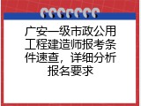 广安一级市政公用工程建造师报考条件速查，详细分析报名要求