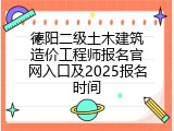 德阳二级土木建筑造价工程师报名官网入口及2025报名时间
