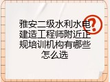 雅安二级水利水电建造工程师附近正规培训机构有哪些怎么选