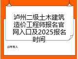泸州二级土木建筑造价工程师报名官网入口及2025报名时间