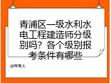 青浦区一级水利水电工程建造师分级别吗？各个级别报考条件有哪些
