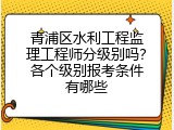 青浦区水利工程监理工程师分级别吗？各个级别报考条件有哪些