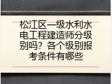 松江区一级水利水电工程建造师分级别吗？各个级别报考条件有哪些
