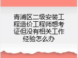 青浦区二级安装工程造价工程师想考证但没有相关工作经验怎么办