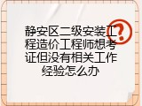 静安区二级安装工程造价工程师想考证但没有相关工作经验怎么办