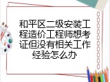 和平区二级安装工程造价工程师想考证但没有相关工作经验怎么办