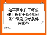 和平区水利工程监理工程师分级别吗？各个级别报考条件有哪些