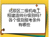 北辰区二级机电工程建造师分级别吗？各个级别报考条件有哪些