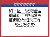 和平区一级交通运输造价工程师想考证但没有相关工作经验怎么办