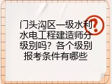 门头沟区一级水利水电工程建造师分级别吗？各个级别报考条件有哪些