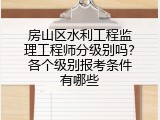 房山区水利工程监理工程师分级别吗？各个级别报考条件有哪些