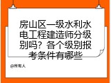 房山区一级水利水电工程建造师分级别吗？各个级别报考条件有哪些