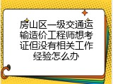 房山区一级交通运输造价工程师想考证但没有相关工作经验怎么办