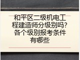 和平区二级机电工程建造师分级别吗？各个级别报考条件有哪些