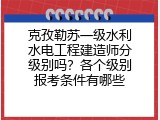 克孜勒苏一级水利水电工程建造师分级别吗？各个级别报考条件有哪些