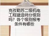 克孜勒苏二级机电工程建造师分级别吗？各个级别报考条件有哪些