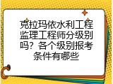 克拉玛依水利工程监理工程师分级别吗？各个级别报考条件有哪些