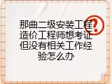 那曲二级安装工程造价工程师想考证但没有相关工作经验怎么办