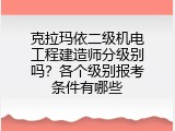 克拉玛依二级机电工程建造师分级别吗？各个级别报考条件有哪些