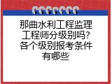 那曲水利工程监理工程师分级别吗？各个级别报考条件有哪些