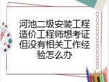 河池二级安装工程造价工程师想考证但没有相关工作经验怎么办