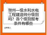 贺州一级水利水电工程建造师分级别吗？各个级别报考条件有哪些