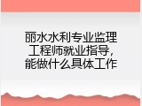 丽水水利专业监理工程师就业指导，能做什么具体工作