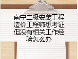 南宁二级安装工程造价工程师想考证但没有相关工作经验怎么办