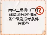 南宁二级机电工程建造师分级别吗？各个级别报考条件有哪些