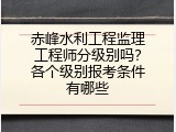 赤峰水利工程监理工程师分级别吗？各个级别报考条件有哪些