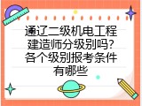 通辽二级机电工程建造师分级别吗？各个级别报考条件有哪些