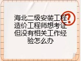海北二级安装工程造价工程师想考证但没有相关工作经验怎么办