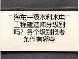 海东一级水利水电工程建造师分级别吗？各个级别报考条件有哪些