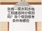 张掖一级水利水电工程建造师分级别吗？各个级别报考条件有哪些