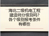 海北二级机电工程建造师分级别吗？各个级别报考条件有哪些