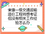 安康一级交通运输造价工程师想考证但没有相关工作经验怎么办