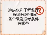 迪庆水利工程监理工程师分级别吗？各个级别报考条件有哪些