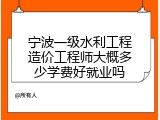 宁波一级水利工程造价工程师大概多少学费好就业吗