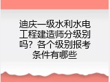 迪庆一级水利水电工程建造师分级别吗？各个级别报考条件有哪些
