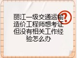 丽江一级交通运输造价工程师想考证但没有相关工作经验怎么办