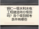 铜仁一级水利水电工程建造师分级别吗？各个级别报考条件有哪些