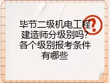 毕节二级机电工程建造师分级别吗？各个级别报考条件有哪些