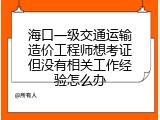 海口一级交通运输造价工程师想考证但没有相关工作经验怎么办