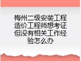 梅州二级安装工程造价工程师想考证但没有相关工作经验怎么办