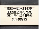 常德一级水利水电工程建造师分级别吗？各个级别报考条件有哪些