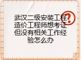 武汉二级安装工程造价工程师想考证但没有相关工作经验怎么办