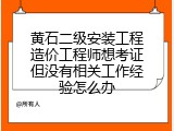 黄石二级安装工程造价工程师想考证但没有相关工作经验怎么办