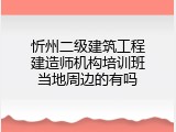 忻州二级建筑工程建造师机构培训班当地周边的有吗