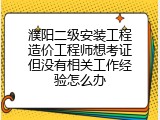 濮阳二级安装工程造价工程师想考证但没有相关工作经验怎么办
